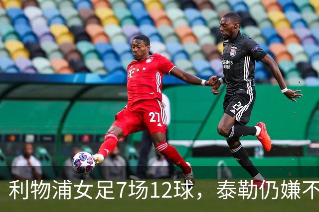 利物浦女足7场12球，泰勒仍嫌不够：我们想要更多