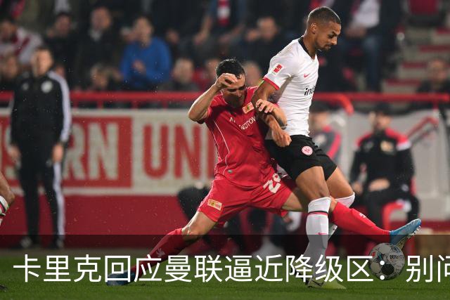 卡里克回应曼联逼近降级区：别问我，赢球就行