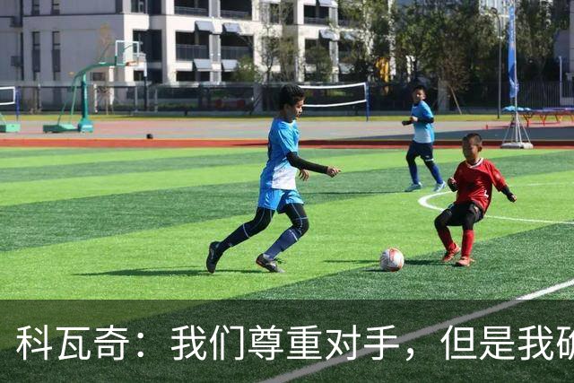 科瓦奇：我们尊重对手，但是我确实认为我们是胜算更大的一方